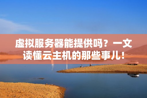 虚拟服务器能提供吗？一文读懂云主机的那些事儿！