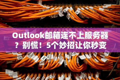 Outlook邮箱连不上服务器？别慌！5个妙招让你秒变“修网达人”
