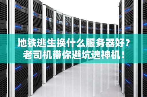 地铁逃生换什么服务器好？老司机带你避坑选神机！