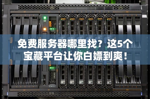 免费服务器哪里找？这5个宝藏平台让你白嫖到爽！