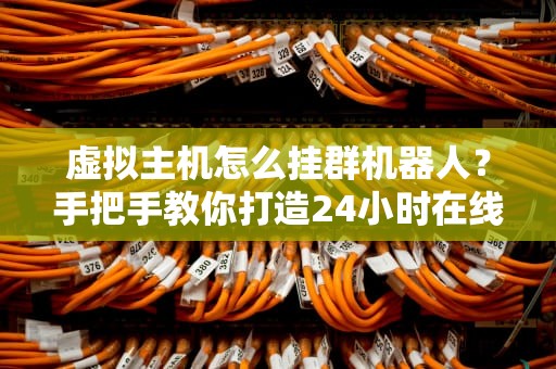 虚拟主机怎么挂群机器人？手把手教你打造24小时在线的水军头子！