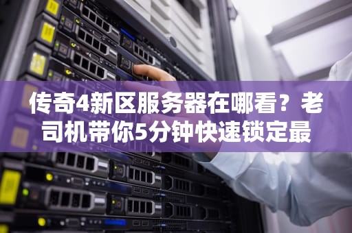 传奇4新区服务器在哪看？老司机带你5分钟快速锁定最佳服！