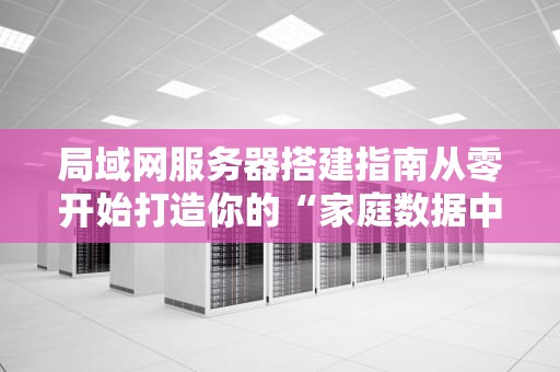 局域网服务器搭建指南从零开始打造你的“家庭数据中心”