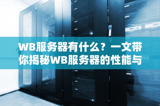 WB服务器有什么？一文带你揭秘WB服务器的性能与优势！