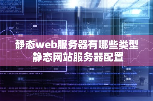 静态web服务器有哪些类型 静态网站服务器配置