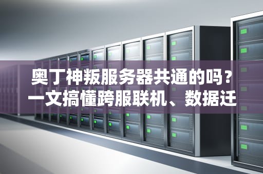 奥丁神叛服务器共通的吗？一文搞懂跨服联机、数据迁移那些事儿！