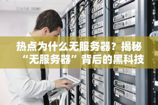热点为什么无服务器？揭秘“无服务器”背后的黑科技与幽默真相！