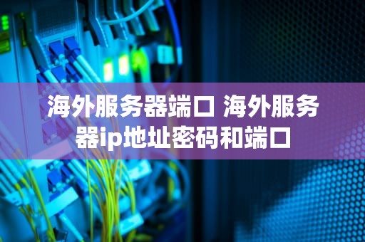 海外服务器端口 海外服务器ip地址密码和端口