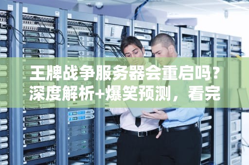 王牌战争服务器会重启吗？深度解析+爆笑预测，看完秒懂！