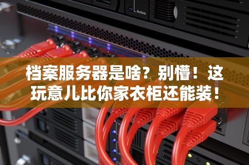 档案服务器是啥？别懵！这玩意儿比你家衣柜还能装！