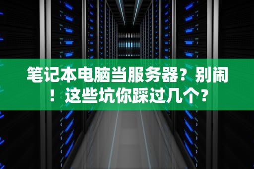 笔记本电脑当服务器？别闹！这些坑你踩过几个？