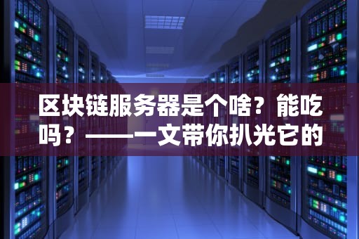 区块链服务器是个啥？能吃吗？——一文带你扒光它的底裤！