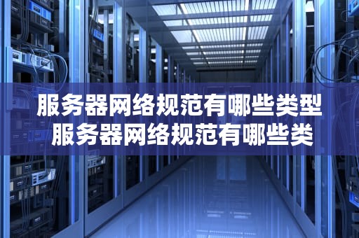 服务器网络规范有哪些类型 服务器网络规范有哪些类型标准