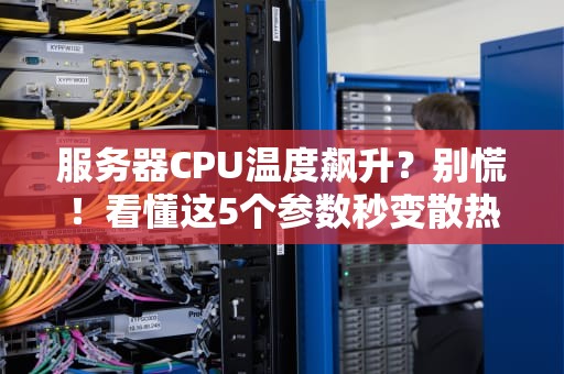 服务器CPU温度飙升？别慌！看懂这5个参数秒变散热专家