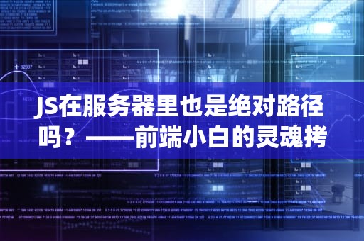 JS在服务器里也是绝对路径吗？——前端小白的灵魂拷问与专业解答