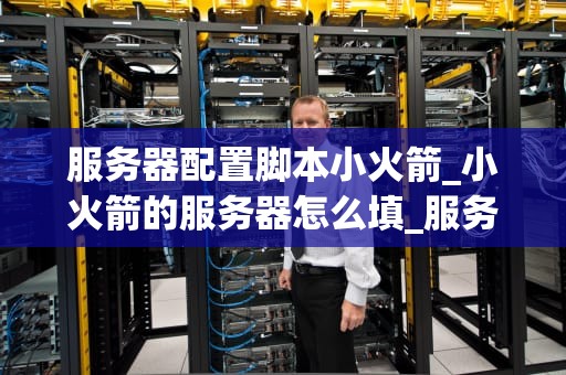 服务器配置脚本小火箭_小火箭的服务器怎么填_服务器配置脚本小火箭——轻松搭建高性能服务器