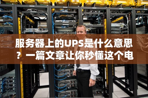 服务器上的UPS是什么意思？一篇文章让你秒懂这个电力保镖！