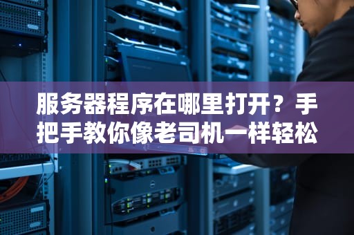 服务器程序在哪里打开？手把手教你像老司机一样轻松驾驭！