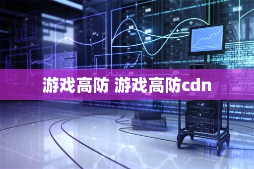 游戏高防 游戏高防cdn