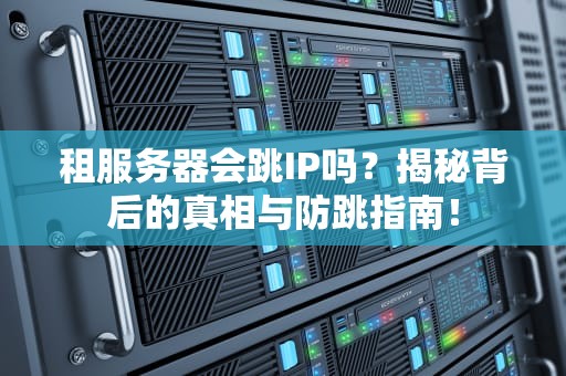租服务器会跳IP吗？揭秘背后的真相与防跳指南！