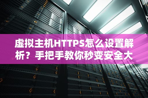 虚拟主机HTTPS怎么设置解析？手把手教你秒变安全大神！