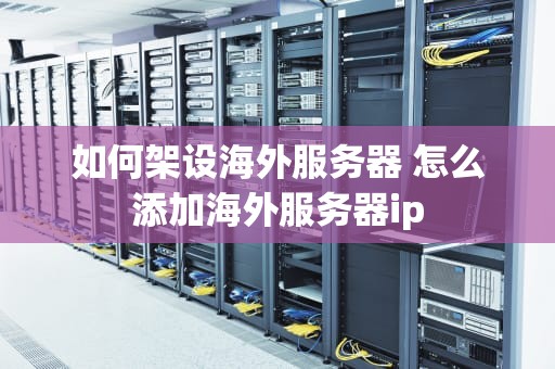 如何架设海外服务器 怎么添加海外服务器ip
