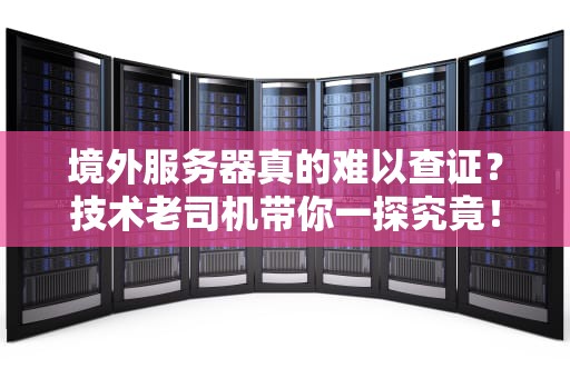 境外服务器真的难以查证？技术老司机带你一探究竟！