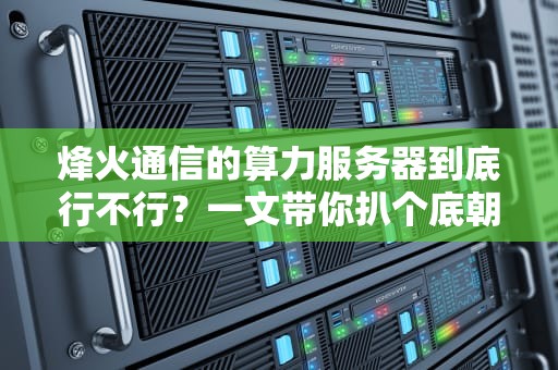 烽火通信的算力服务器到底行不行？一文带你扒个底朝天！