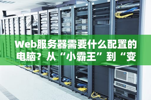 Web服务器需要什么配置的电脑？从“小霸王”到“变形金刚”的终极指南！