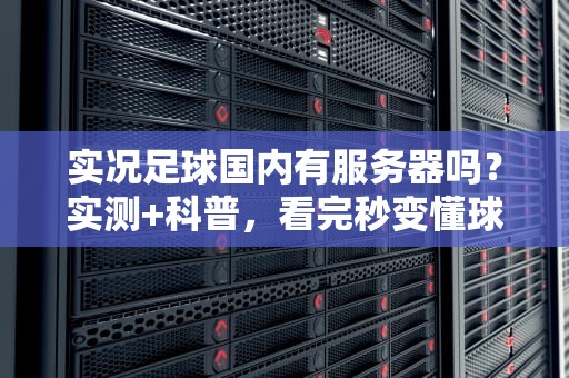 实况足球国内有服务器吗？实测+科普，看完秒变懂球帝！
