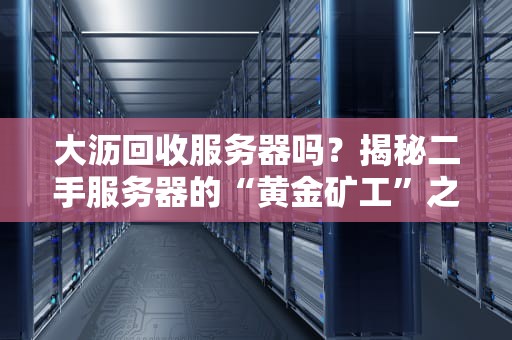 大沥回收服务器吗？揭秘二手服务器的“黄金矿工”之路！