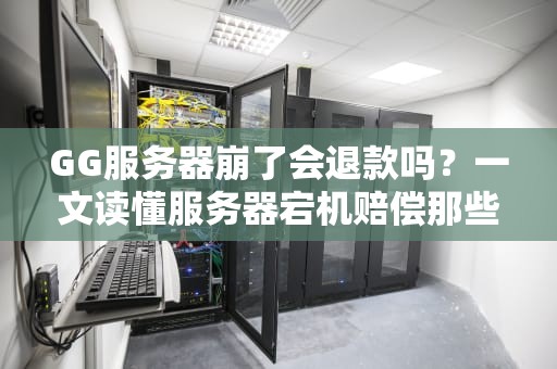 GG服务器崩了会退款吗？一文读懂服务器宕机赔偿那些事儿！