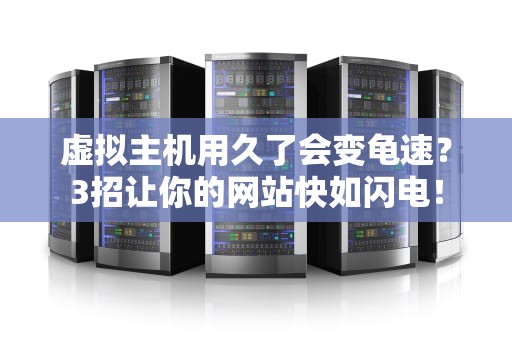 虚拟主机用久了会变龟速？3招让你的网站快如闪电！