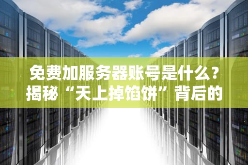 免费加服务器账号是什么？揭秘“天上掉馅饼”背后的技术套路！