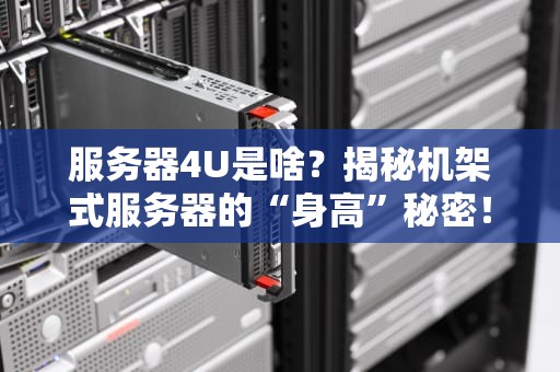 服务器4U是啥？揭秘机架式服务器的“身高”秘密！