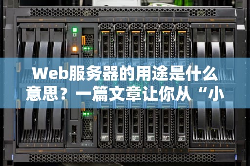 Web服务器的用途是什么意思？一篇文章让你从“小白”变“大神”！