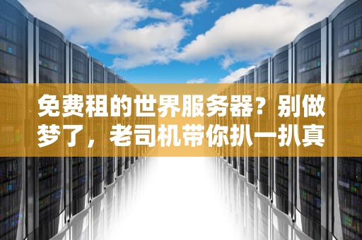 免费租的世界服务器？别做梦了，老司机带你扒一扒真相！