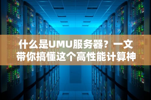 什么是UMU服务器？一文带你搞懂这个高性能计算神器！
