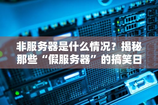 非服务器是什么情况？揭秘那些“假服务器”的搞笑日常