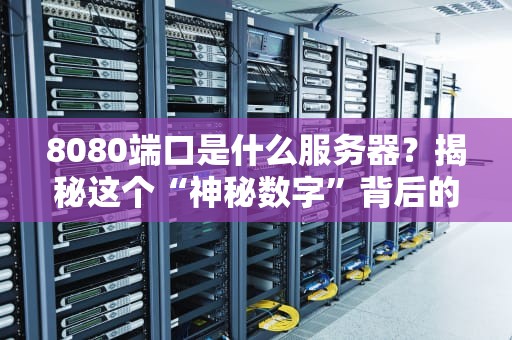 8080端口是什么服务器？揭秘这个“神秘数字”背后的真相！