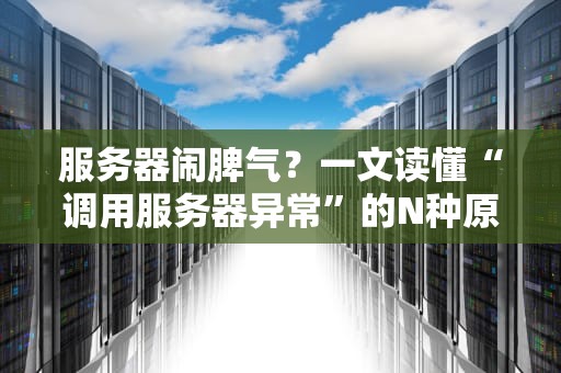 服务器闹脾气？一文读懂“调用服务器异常”的N种原因（附解决方案）