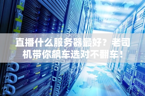 直播什么服务器最好？老司机带你飙车选对不翻车！