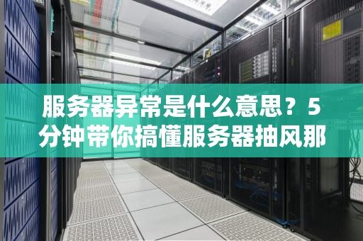 服务器异常是什么意思？5分钟带你搞懂服务器抽风那些事儿！