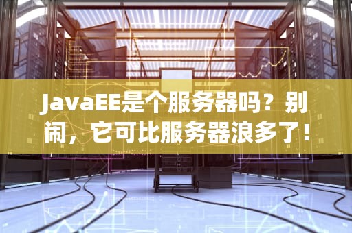 JavaEE是个服务器吗？别闹，它可比服务器浪多了！