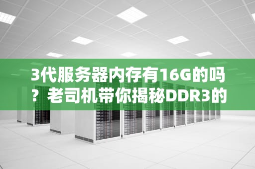 3代服务器内存有16G的吗？老司机带你揭秘DDR3的“大肚量”！