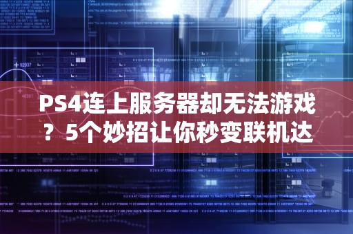 PS4连上服务器却无法游戏？5个妙招让你秒变联机达人！