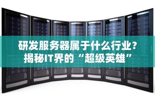 研发服务器属于什么行业？揭秘IT界的“超级英雄”