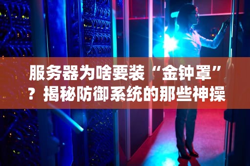 服务器为啥要装“金钟罩”？揭秘防御系统的那些神操作！