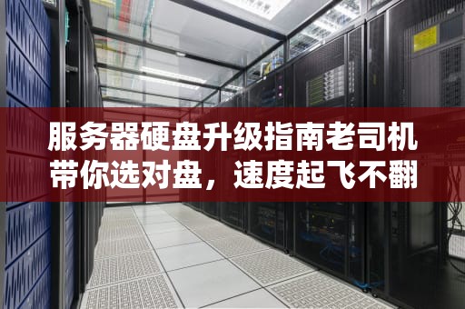 服务器硬盘升级指南老司机带你选对盘，速度起飞不翻车！
