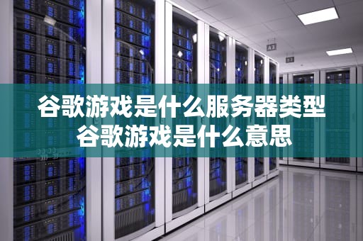 谷歌游戏是什么服务器类型 谷歌游戏是什么意思